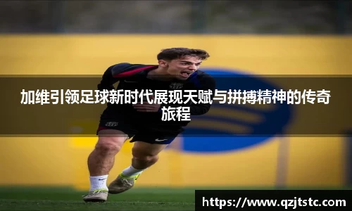 加维引领足球新时代展现天赋与拼搏精神的传奇旅程