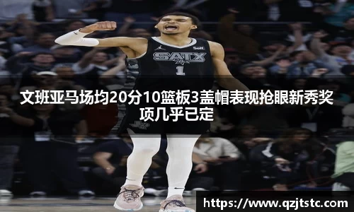 文班亚马场均20分10篮板3盖帽表现抢眼新秀奖项几乎已定