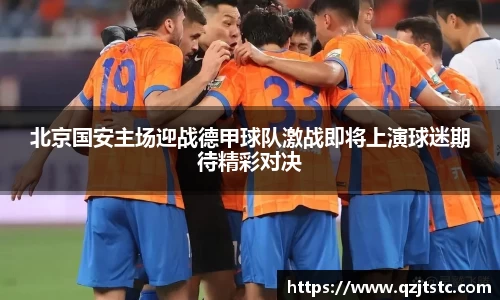 北京国安主场迎战德甲球队激战即将上演球迷期待精彩对决
