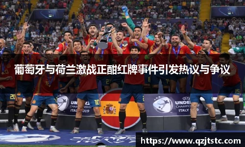 葡萄牙与荷兰激战正酣红牌事件引发热议与争议