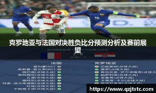 克罗地亚与法国对决胜负比分预测分析及赛前展望